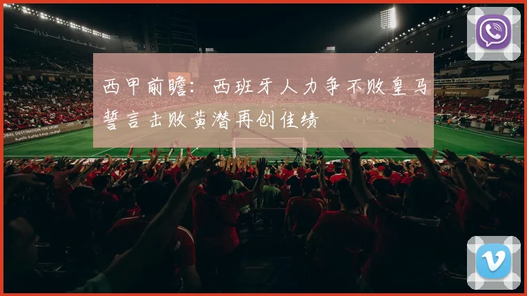 西甲前瞻：西班牙人力争不败皇马誓言击败黄潜再创佳绩