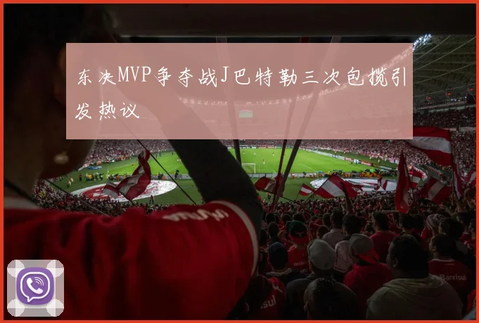 东决MVP争夺战J巴特勒三次包揽引发热议