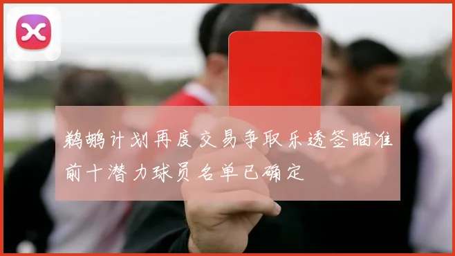 鹈鹕计划再度交易争取乐透签瞄准前十潜力球员名单已确定
