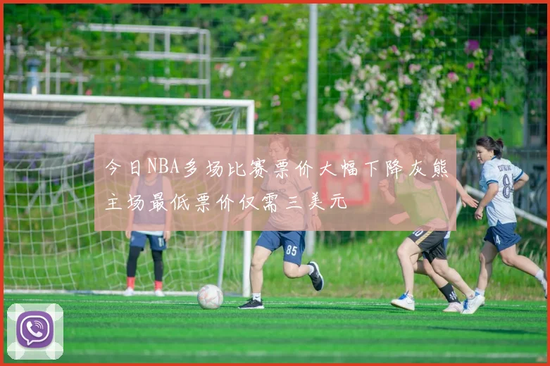 今日NBA多场比赛票价大幅下降灰熊主场最低票价仅需三美元