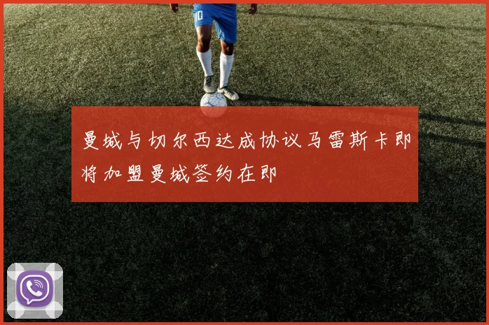 曼城与切尔西达成协议马雷斯卡即将加盟曼城签约在即