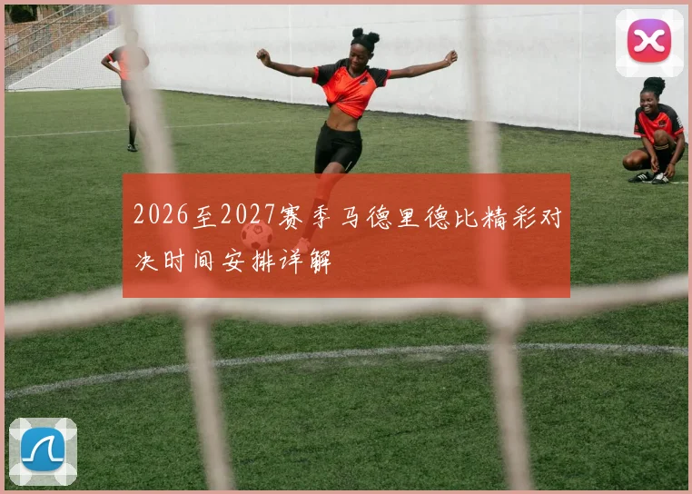 2026至2027赛季马德里德比精彩对决时间安排详解
