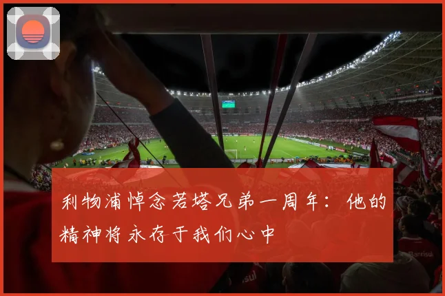 利物浦悼念若塔兄弟一周年：他的精神将永存于我们心中