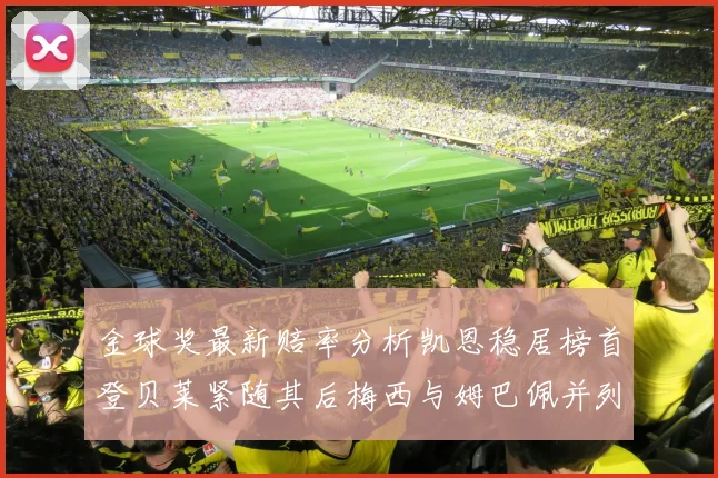 金球奖最新赔率分析凯恩稳居榜首登贝莱紧随其后梅西与姆巴佩并列第四