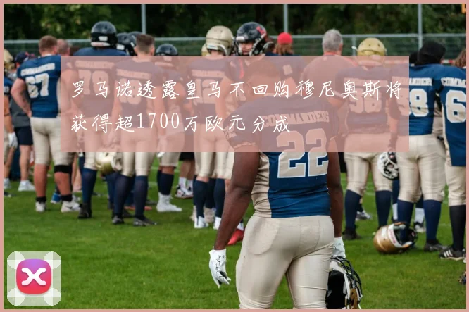 罗马诺透露皇马不回购穆尼奥斯将获得超1700万欧元分成