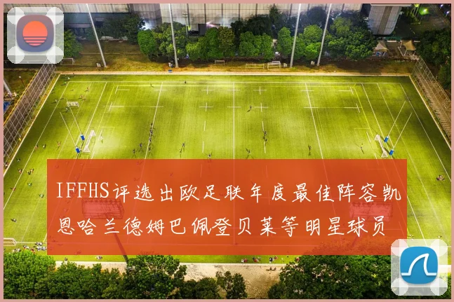 IFFHS评选出欧足联年度最佳阵容凯恩哈兰德姆巴佩登贝莱等明星球员入选
